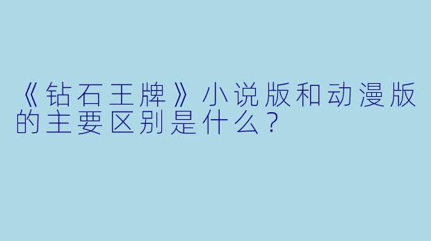 《钻石王牌》小说版和动漫版的主要区别是什么？