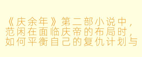 《庆余年》第二部小说中，范闲在面临庆帝的布局时，如何平衡自己的复仇计划与身边人的安危？