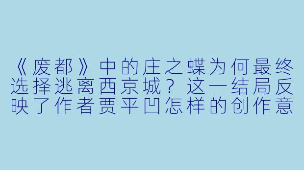 《废都》中的庄之蝶为何最终选择逃离西京城？这一结局反映了作者贾平凹怎样的创作意图？-废都小说