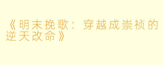 《明末挽歌：穿越成崇祯的逆天改命》