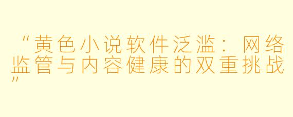 “黄色小说软件泛滥：网络监管与内容健康的双重挑战”