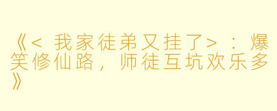 《<我家徒弟又挂了>：爆笑修仙路，师徒互坑欢乐多》