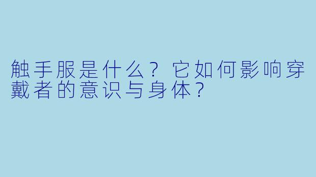 触手服是什么？它如何影响穿戴者的意识与身体？