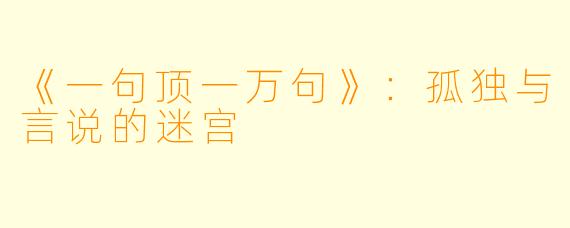 《一句顶一万句》：孤独与言说的迷宫