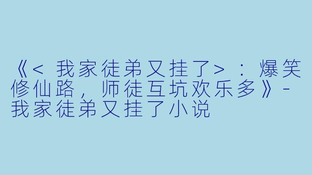 《<我家徒弟又挂了>:爆笑修仙路,师徒互坑欢乐多》
