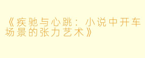 《疾驰与心跳：小说中开车场景的张力艺术》