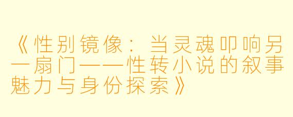 《性别镜像：当灵魂叩响另一扇门——性转小说的叙事魅力与身份探索》