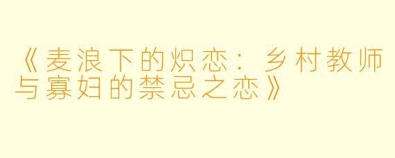 《麦浪下的炽恋：乡村教师与寡妇的禁忌之恋》