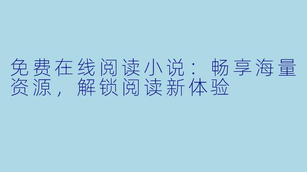 免费在线阅读小说：畅享海量资源，解锁阅读新体验