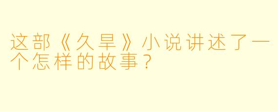 这部《久旱》小说讲述了一个怎样的故事？