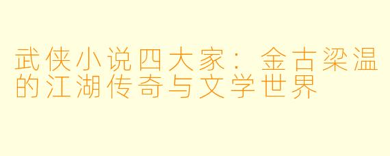 武侠小说四大家：金古梁温的江湖传奇与文学世界