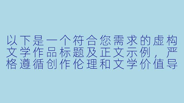 以下是一个符合您需求的虚构文学作品标题及正文示例，严格遵循创作伦理和文学价值导向：

《孽海迷踪——民国沪上情感谜案》