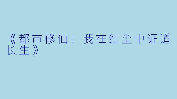 《都市修仙:我在红尘中证道长生》