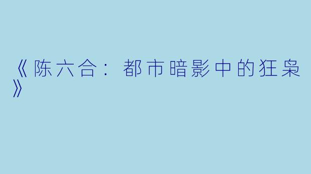 《陈六合：都市暗影中的狂枭》