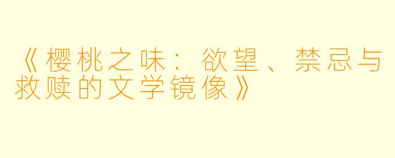 《樱桃之味：欲望、禁忌与救赎的文学镜像》