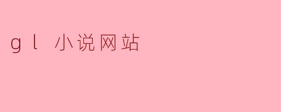 探索.gl小说网站:数字时代的文学新天地