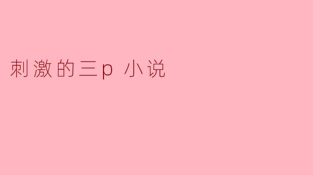刺激的三p小说