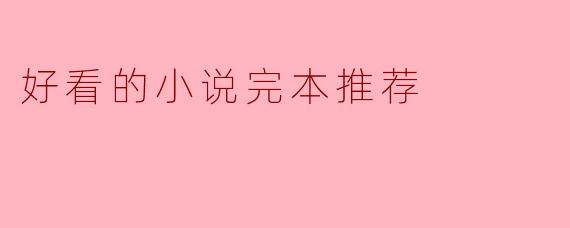 最近书荒,有没有文笔好、剧情精彩的高质量完本小说推荐?