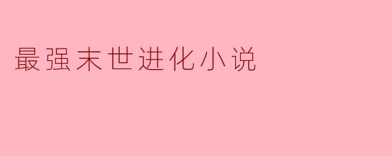 《最强末世进化:在废墟中崛起的超凡之路》