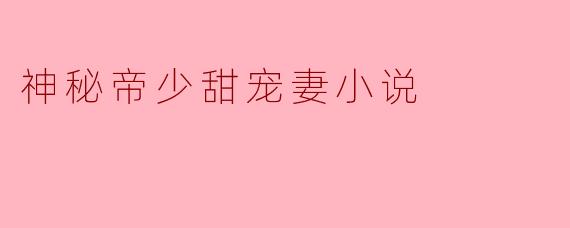 《神秘帝少甜宠妻:冷面总裁的蚀骨柔情》