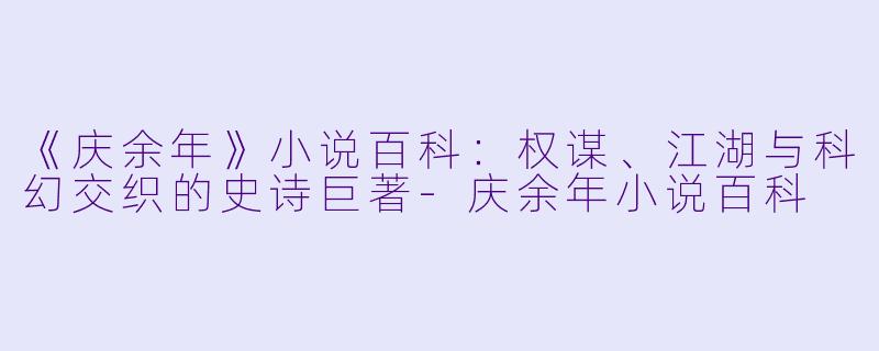 《庆余年》小说百科：权谋、江湖与科幻交织的史诗巨著-庆余年小说百科