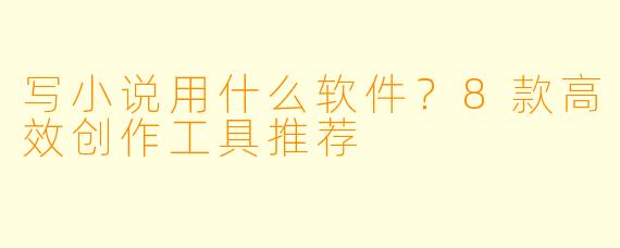 写小说用什么软件？8款高效创作工具推荐