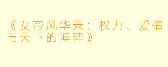《女帝风华录：权力、爱情与天下的博弈》