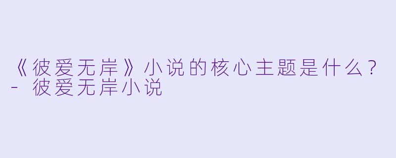 《彼爱无岸》小说的核心主题是什么?