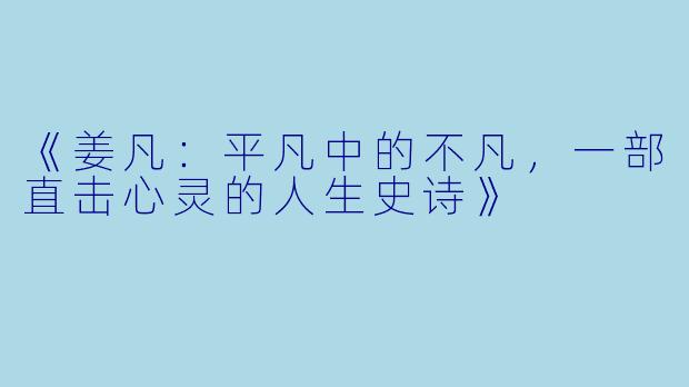 《姜凡：平凡中的不凡，一部直击心灵的人生史诗》