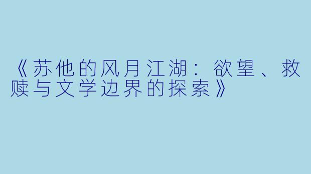 《苏他的风月江湖:欲望、救赎与文学边界的探索》