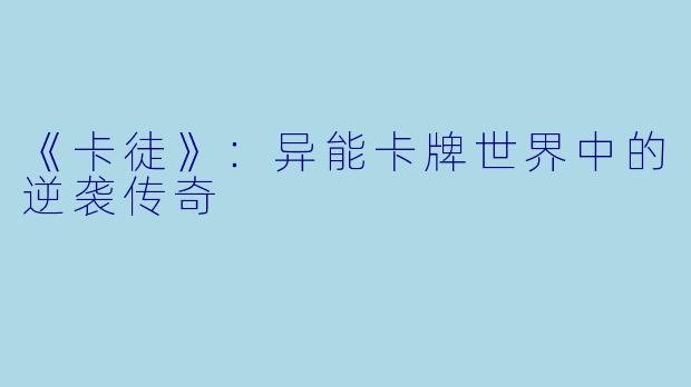 《卡徒》：异能卡牌世界中的逆袭传奇