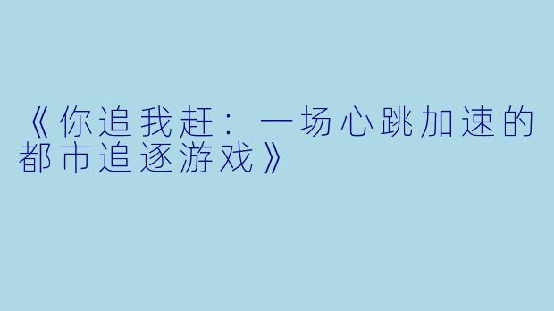 《你追我赶：一场心跳加速的都市追逐游戏》