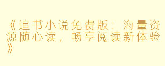 《追书小说免费版：海量资源随心读，畅享阅读新体验》