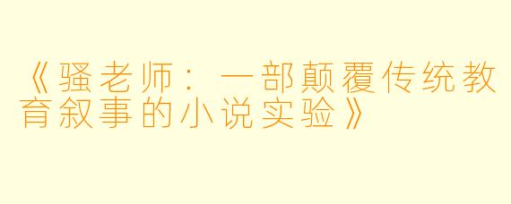 《骚老师：一部颠覆传统教育叙事的小说实验》