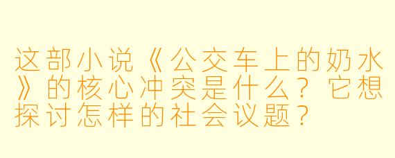 这部小说《公交车上的奶水》的核心冲突是什么?它想探讨怎样的社会议题?