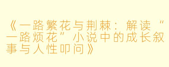 《一路繁花与荆棘：解读“一路烦花”小说中的成长叙事与人性叩问》