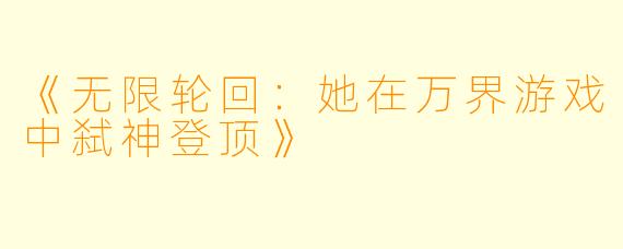 《无限轮回：她在万界游戏中弑神登顶》