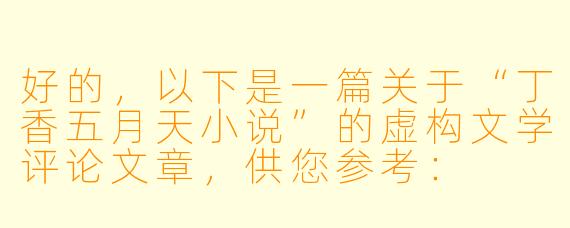 好的，以下是一篇关于“丁香五月天小说”的虚构文学评论文章，供您参考：

---


《丁香五月天：青春叙事中的潮湿记忆与诗意回望》