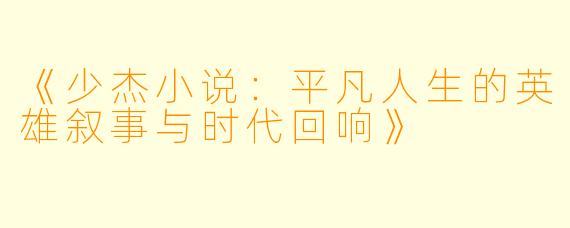 《少杰小说：平凡人生的英雄叙事与时代回响》