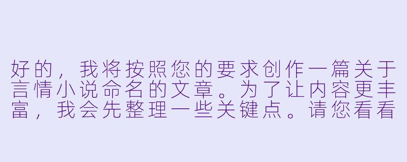 好的，我将按照您的要求创作一篇关于言情小说命名的文章。为了让内容更丰富，我会先整理一些关键点。请您看看以下内容是否符合您的预期。如果您有其他想法，可以随时提出，我会进行调整。

###故事梗概

-命名艺术：探讨言情小说标题如何成为作品的第一印象，揭示好标题需要包含情感张力、核心冲突和记忆点三大要素。

-经典分析：通过《何以笙箫默》等成功案例，展示如何用五个字精准传达七年虐恋的核心情感，以及《微微一笑很倾城》如何用网络游戏元素突破传统言情框架。

-创作方法论：提出
