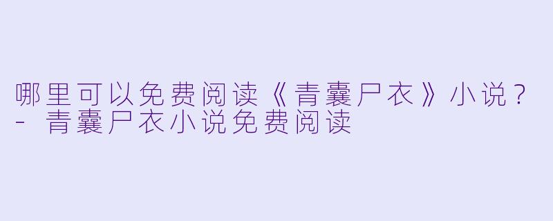 哪里可以免费阅读《青囊尸衣》小说？-青囊尸衣小说免费阅读