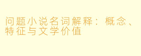 问题小说名词解释：概念、特征与文学价值