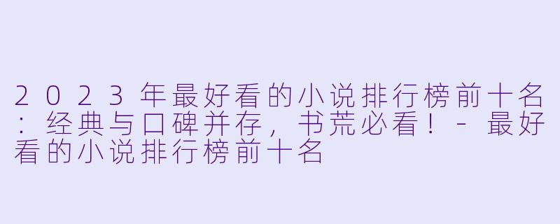 2023年最好看的小说排行榜前十名：经典与口碑并存，书荒必看！-最好看的小说排行榜前十名