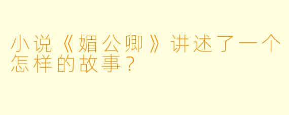小说《媚公卿》讲述了一个怎样的故事?