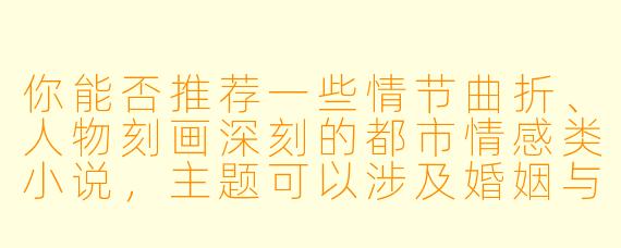 你能否推荐一些情节曲折、人物刻画深刻的都市情感类小说，主题可以涉及婚姻与欲望的冲突？