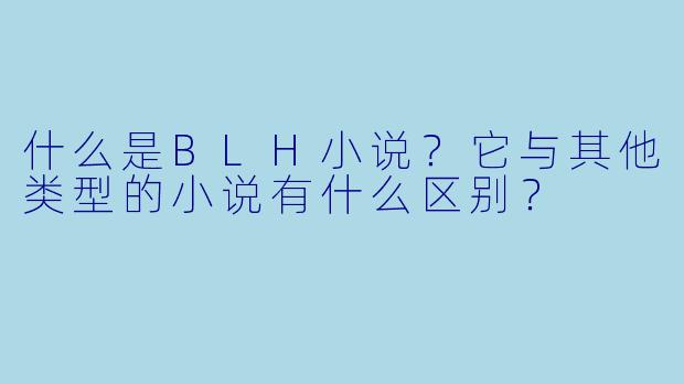 什么是BLH小说?它与其他类型的小说有什么区别?
