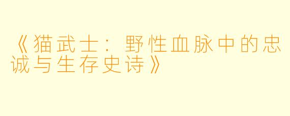 《猫武士:野性血脉中的忠诚与生存史诗》