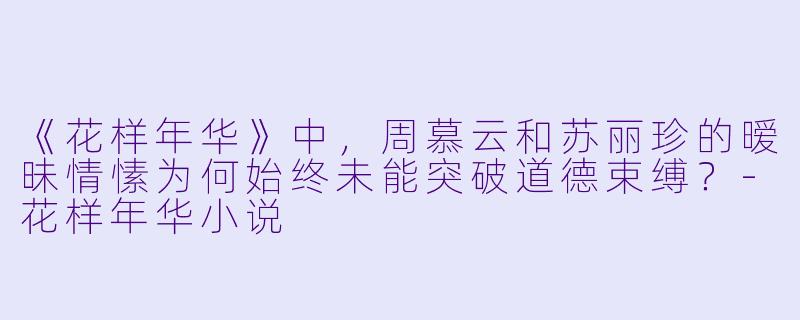 《花样年华》中，周慕云和苏丽珍的暧昧情愫为何始终未能突破道德束缚？-花样年华小说