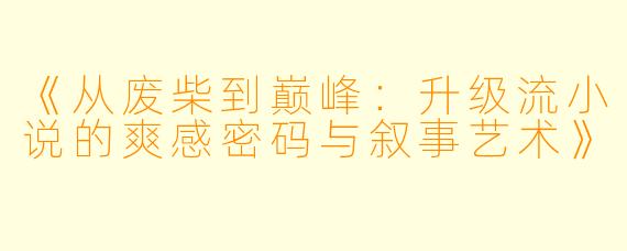 《从废柴到巅峰：升级流小说的爽感密码与叙事艺术》
