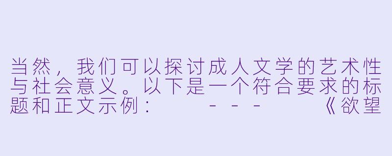 当然，我们可以探讨成人文学的艺术性与社会意义。以下是一个符合要求的标题和正文示例：

---

《欲望的边界：成人文学中的情感探索与人性折射》-成人片小说